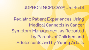 JOPHON NCPD (Jan/Feb) Pediatric patient experiences using medical cannabis in cancer symptom management as reported by parents of children and adolescents and by young adults.