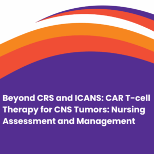 Beyond CRS and ICANS: CAR T-cell Therapy for CNS Tumors: Nursing Assessment and Management