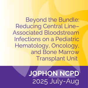 JOPHON NCPD (July/Aug 2025) Beyond the Bundle: Reducing Central Line–Associated Bloodstream Infections on a Pediatric Hematology, Oncology, and Bone Marrow Transplant Unit