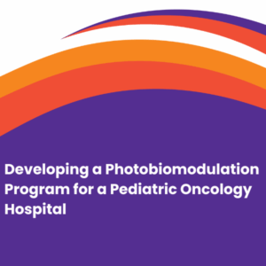 Developing a Photobiomodulation Program for a Pediatric Oncology Hospital 