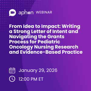 Webinar: From Idea to Impact: Writing a Strong Letter of Intent and Navigating the Grants Process for Pediatric Oncology Nursing Research and Evidence-Based Practice