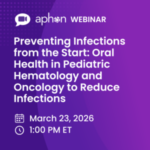 Webinar: Preventing Infections from the Start: Oral Health in Pediatric Hematology and Oncology to Reduce Infections
